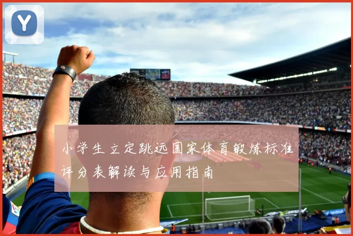 小学生立定跳远国家体育锻炼标准评分表解读与应用指南