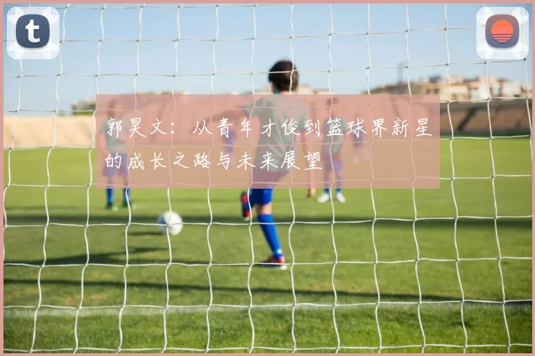 郭昊文：从青年才俊到篮球界新星的成长之路与未来展望