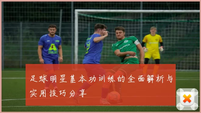 足球明星基本功训练的全面解析与实用技巧分享