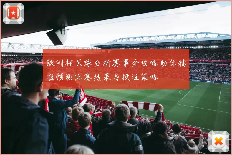 欧洲杯买球分析赛事全攻略助你精准预测比赛结果与投注策略