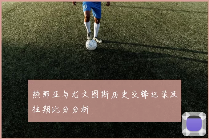 热那亚与尤文图斯历史交锋记录及往期比分分析