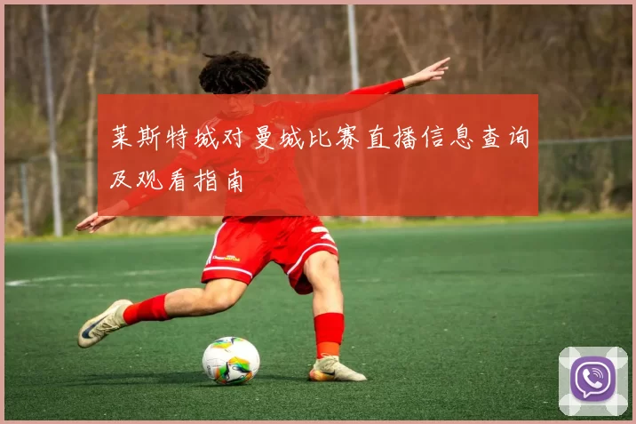 莱斯特城对曼城比赛直播信息查询及观看指南