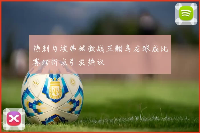 热刺与埃弗顿激战正酣乌龙球成比赛转折点引发热议
