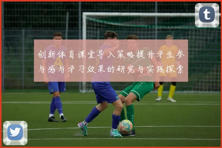 创新体育课堂导入策略提升学生参与感与学习效果的研究与实践探索