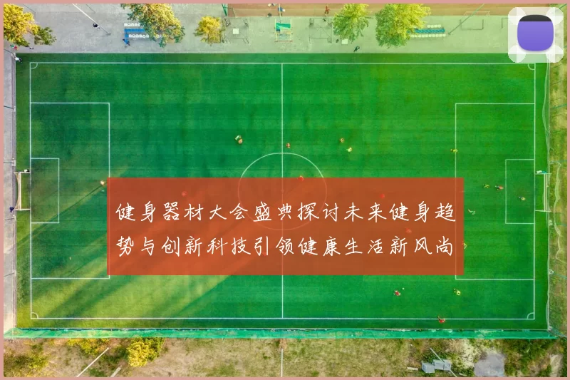 健身器材大会盛典探讨未来健身趋势与创新科技引领健康生活新风尚