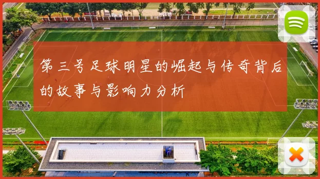 第三号足球明星的崛起与传奇背后的故事与影响力分析