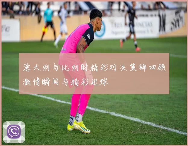 意大利与比利时精彩对决集锦回顾激情瞬间与精彩进球